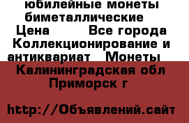 юбилейные монеты биметаллические  › Цена ­ 50 - Все города Коллекционирование и антиквариат » Монеты   . Калининградская обл.,Приморск г.
